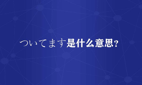 ついてます是什么意思？