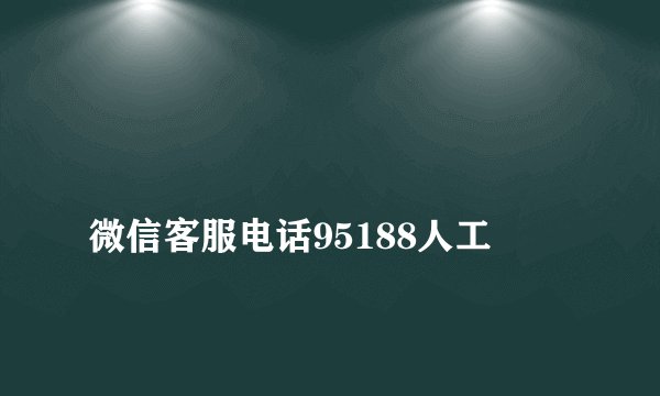 
微信客服电话95188人工

