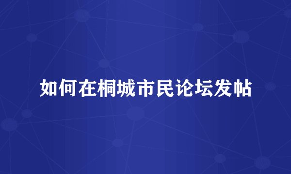 如何在桐城市民论坛发帖