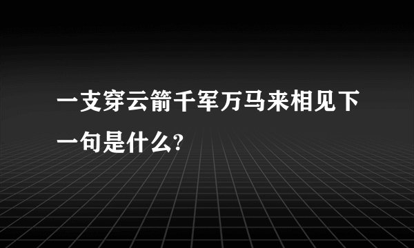 一支穿云箭千军万马来相见下一句是什么?