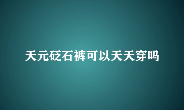 天元砭石裤可以天天穿吗
