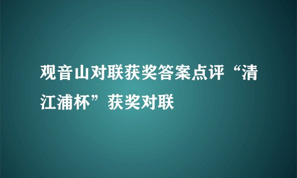 观音山对联获奖答案点评“清江浦杯”获奖对联