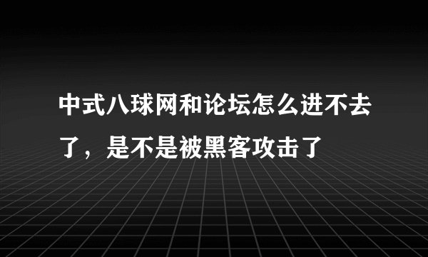 中式八球网和论坛怎么进不去了，是不是被黑客攻击了