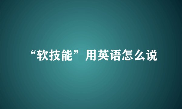 “软技能”用英语怎么说