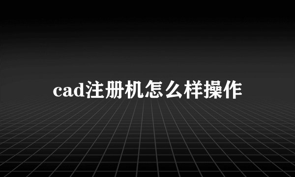 cad注册机怎么样操作