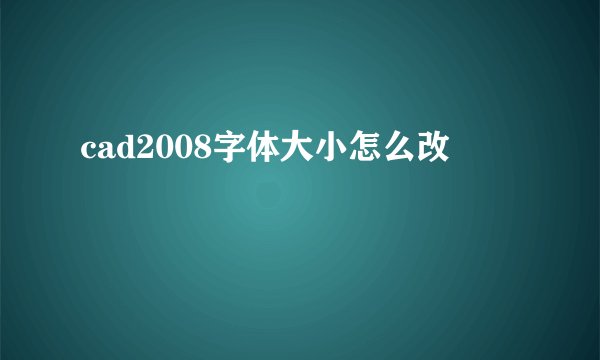 cad2008字体大小怎么改
