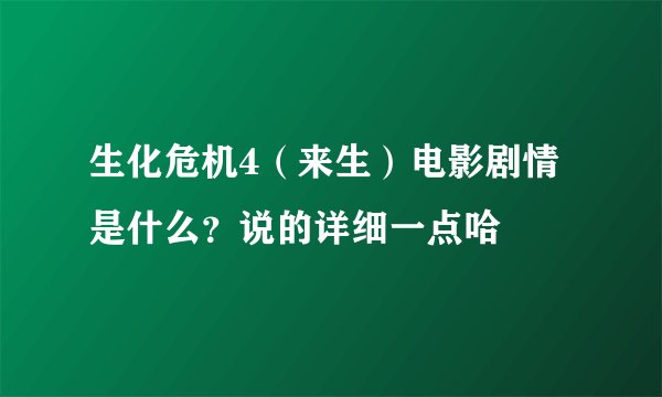 生化危机4（来生）电影剧情是什么？说的详细一点哈