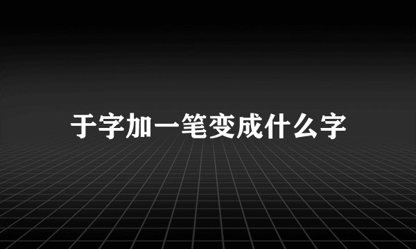 于字加一笔变成什么字