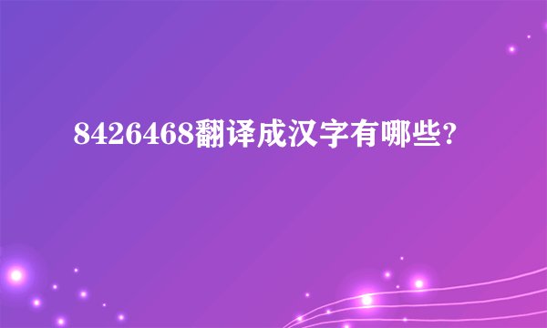 8426468翻译成汉字有哪些?