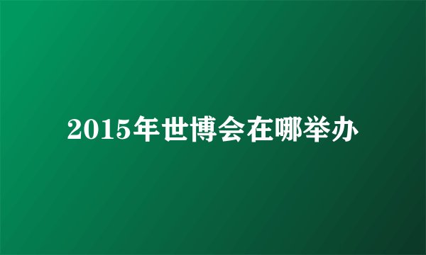 2015年世博会在哪举办