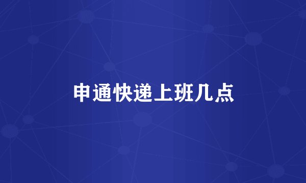 申通快递上班几点