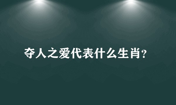 夺人之爱代表什么生肖？