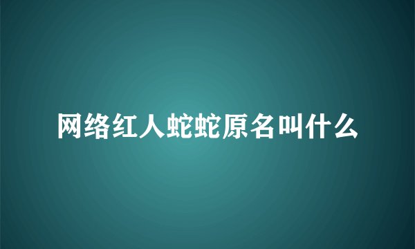 网络红人蛇蛇原名叫什么