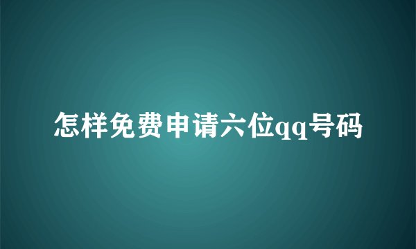 怎样免费申请六位qq号码