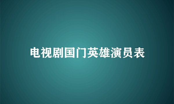 电视剧国门英雄演员表