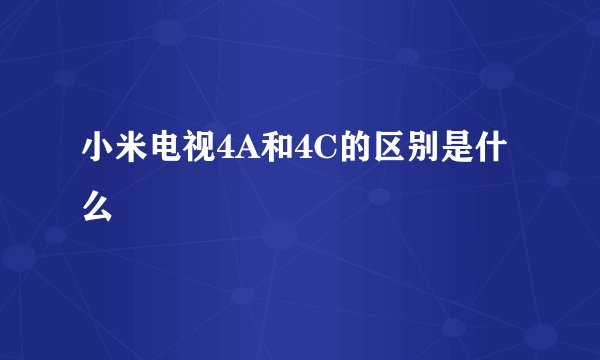 小米电视4A和4C的区别是什么