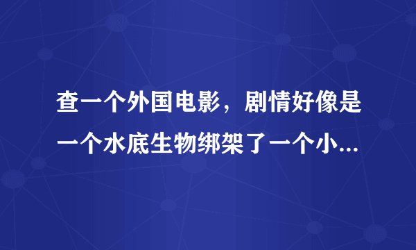 查一个外国电影，剧情好像是一个水底生物绑架了一个小女孩，要他做公主，后来一些类似青蛙的东西救了她。