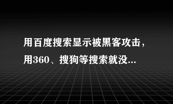 用百度搜索显示被黑客攻击，用360、搜狗等搜索就没有，为什么？
