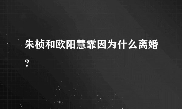 朱桢和欧阳慧霏因为什么离婚？