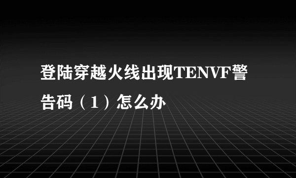 登陆穿越火线出现TENVF警告码（1）怎么办