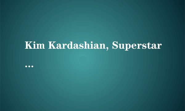 Kim Kardashian, Superstar 麻烦发一下