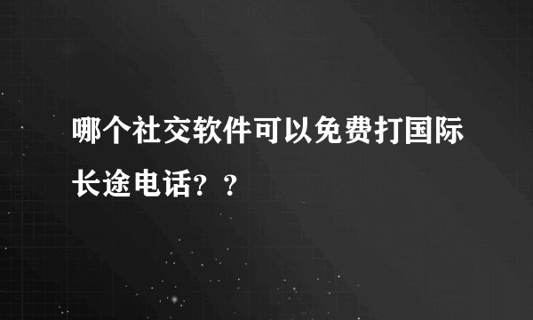 哪个社交软件可以免费打国际长途电话？？