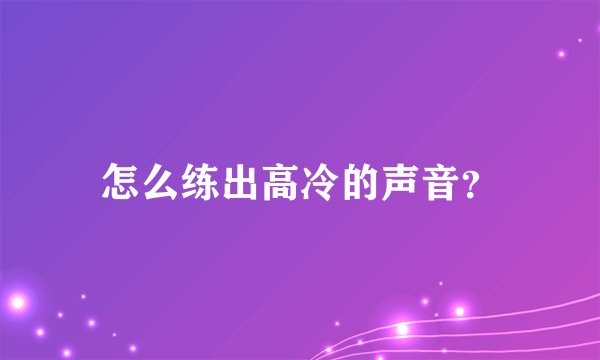 怎么练出高冷的声音?