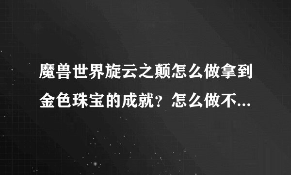 魔兽世界旋云之颠怎么做拿到金色珠宝的成就？怎么做不被阿萨德静电缠绕的成就