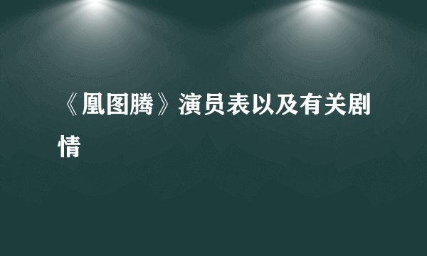 《凰图腾》演员表以及有关剧情