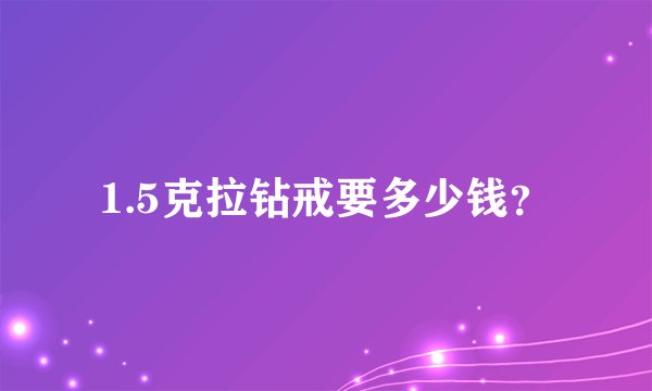 1.5克拉钻戒要多少钱？