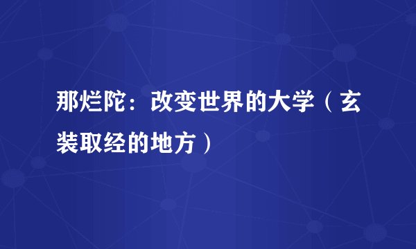 那烂陀：改变世界的大学（玄装取经的地方）