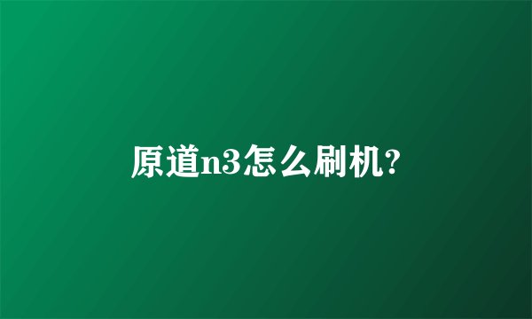 原道n3怎么刷机?