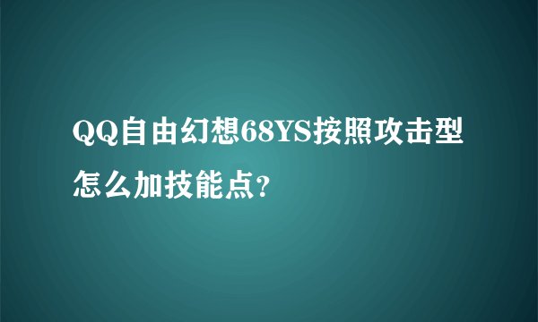 QQ自由幻想68YS按照攻击型怎么加技能点？