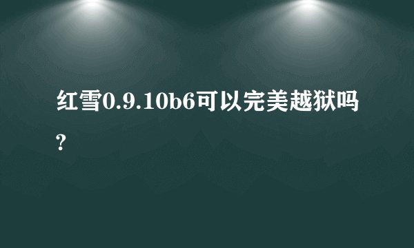 红雪0.9.10b6可以完美越狱吗?