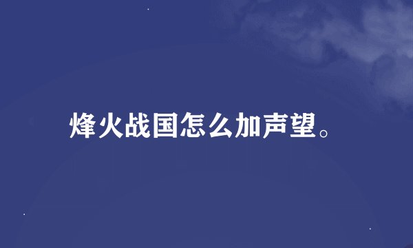 烽火战国怎么加声望。