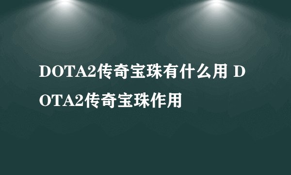 DOTA2传奇宝珠有什么用 DOTA2传奇宝珠作用