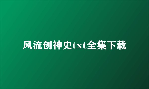 风流创神史txt全集下载