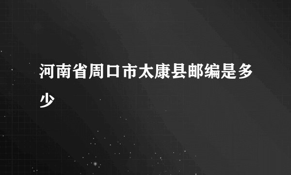 河南省周口市太康县邮编是多少