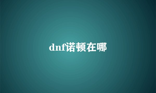 dnf诺顿在哪