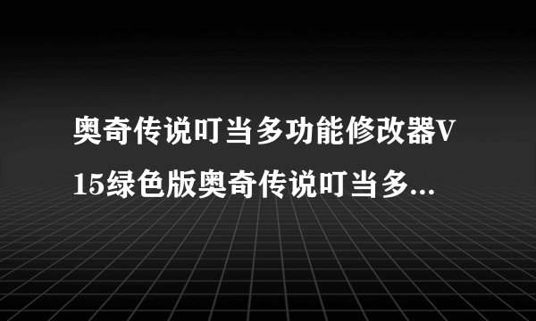 奥奇传说叮当多功能修改器V15绿色版奥奇传说叮当多功能修改器V15绿色版功能简介