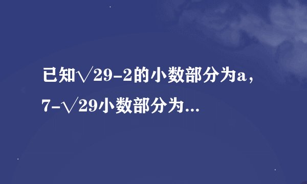 已知√29-2的小数部分为a，7-√29小数部分为b，求a+b的值