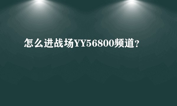 怎么进战场YY56800频道？