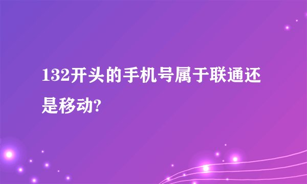 132开头的手机号属于联通还是移动?