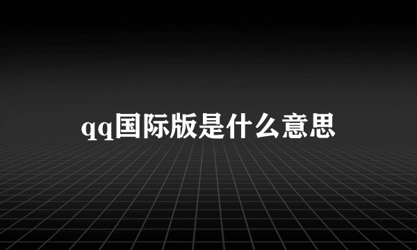 qq国际版是什么意思