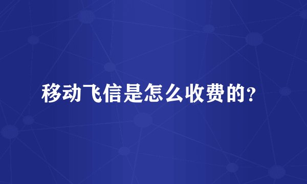 移动飞信是怎么收费的？