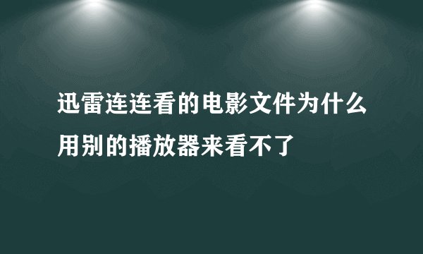 迅雷连连看的电影文件为什么用别的播放器来看不了