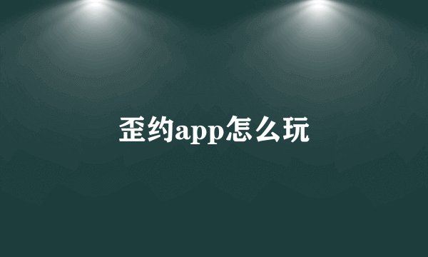 歪约app怎么玩