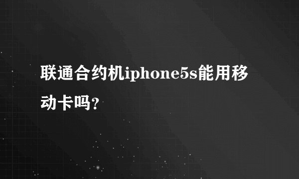 联通合约机iphone5s能用移动卡吗？