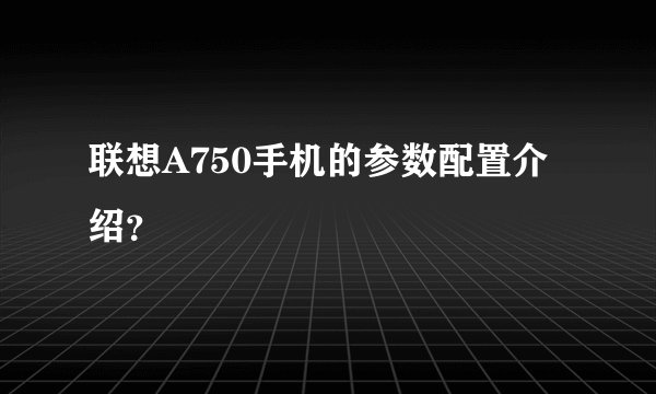 联想A750手机的参数配置介绍？