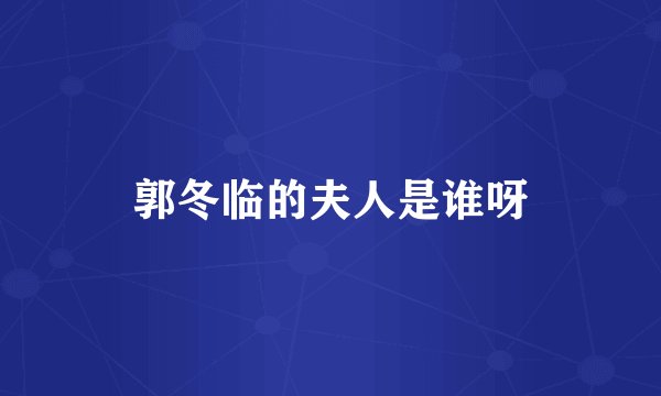 郭冬临的夫人是谁呀